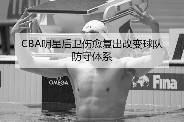 CBA明星后卫伤愈复出改变球队防守体系